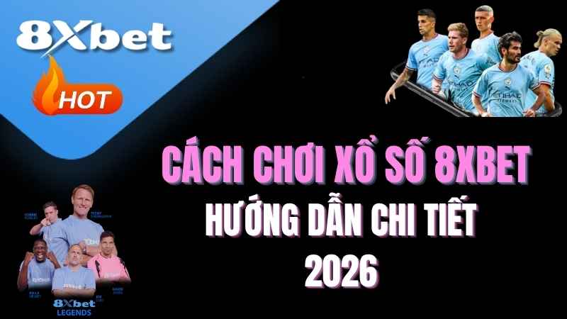 Cách chơi xổ số 8XBET như thế nào? Hướng dẫn chi tiết 2026