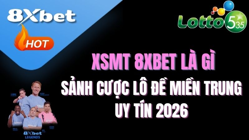 XSMT 8XBET là gì? | Sảnh cược lô đề Miền Trung uy tín 2026